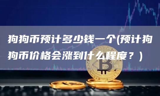 狗狗币预计多少钱一个 - 预计狗狗币价格会涨到什么程度？